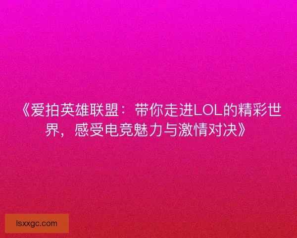 《爱拍英雄联盟：带你走进LOL的精彩世界，感受电竞魅力与激情对决》