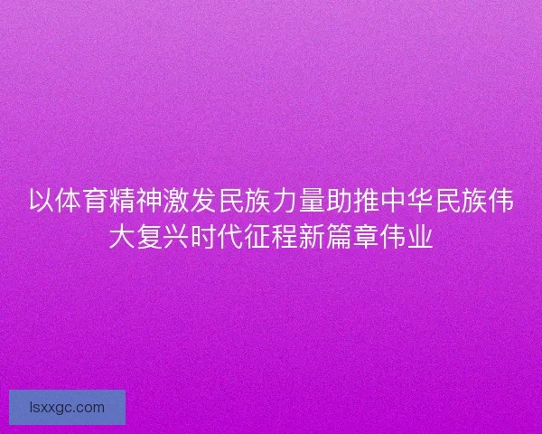 以体育精神激发民族力量助推中华民族伟大复兴时代征程新篇章伟业