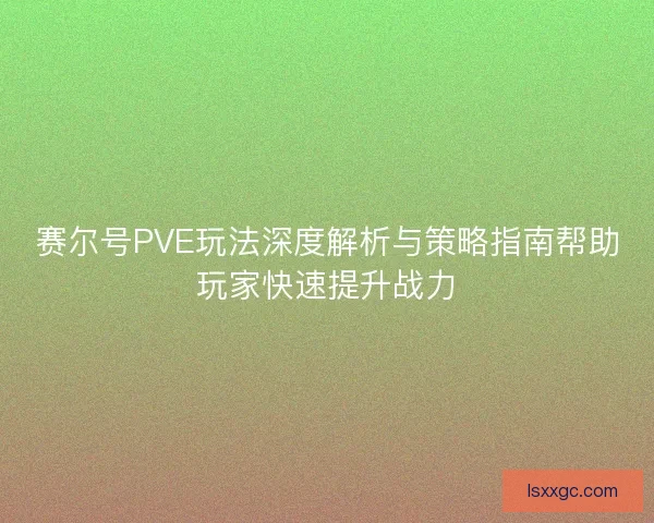 赛尔号PVE玩法深度解析与策略指南帮助玩家快速提升战力 赛尔号PVE玩法深度解析与策略指南帮助玩家快速提升战力