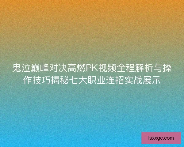 鬼泣巅峰对决高燃PK视频全程解析与操作技巧揭秘七大职业连招实战展示 鬼泣巅峰对决高燃PK视频全程解析与操作技巧揭秘七大职业连招实战展示