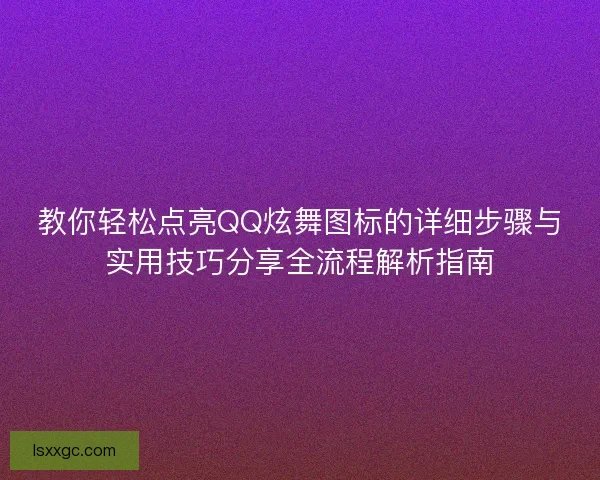 教你轻松点亮QQ炫舞图标的详细步骤与实用技巧分享全流程解析指南